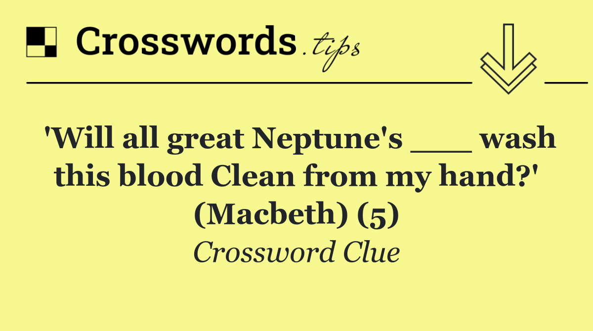 'Will all great Neptune's ___ wash this blood Clean from my hand?' (Macbeth) (5)