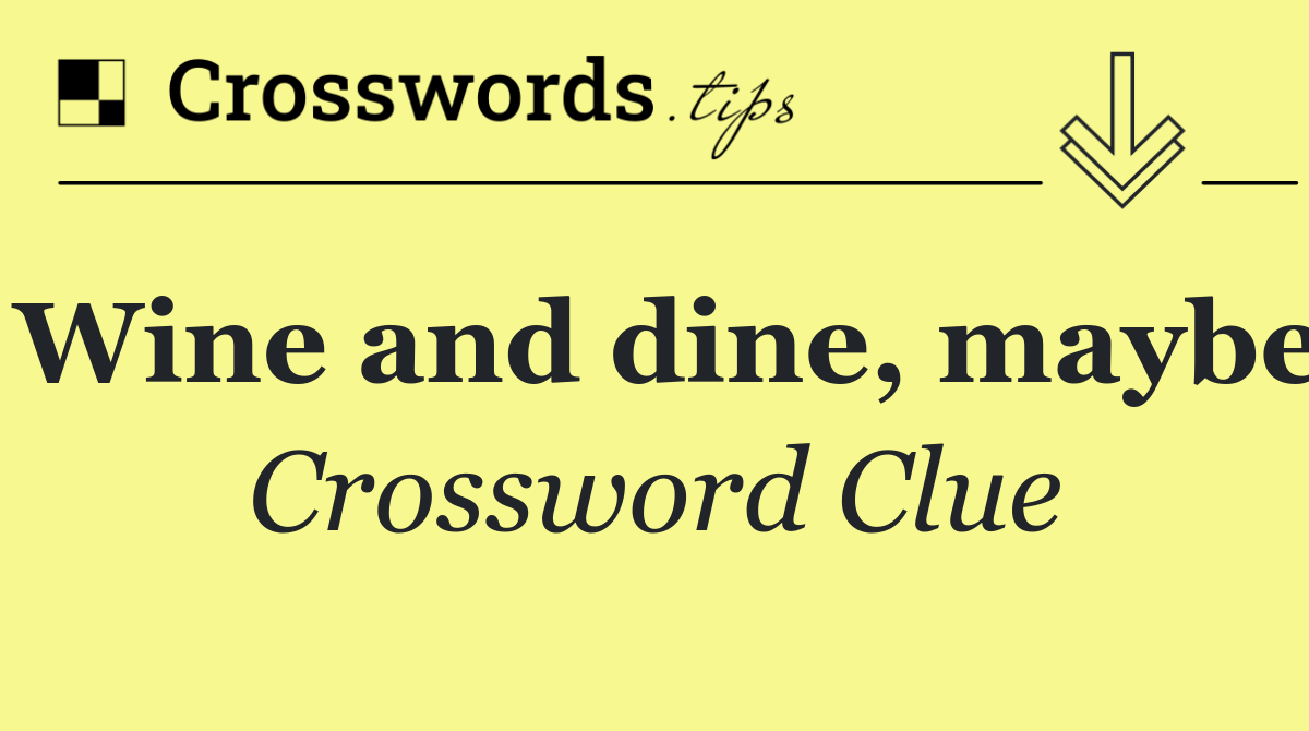 Wine and dine, maybe