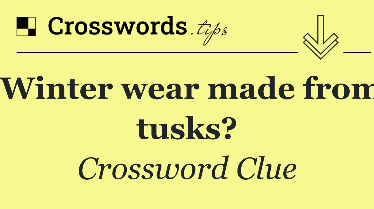 Winter wear made from tusks?