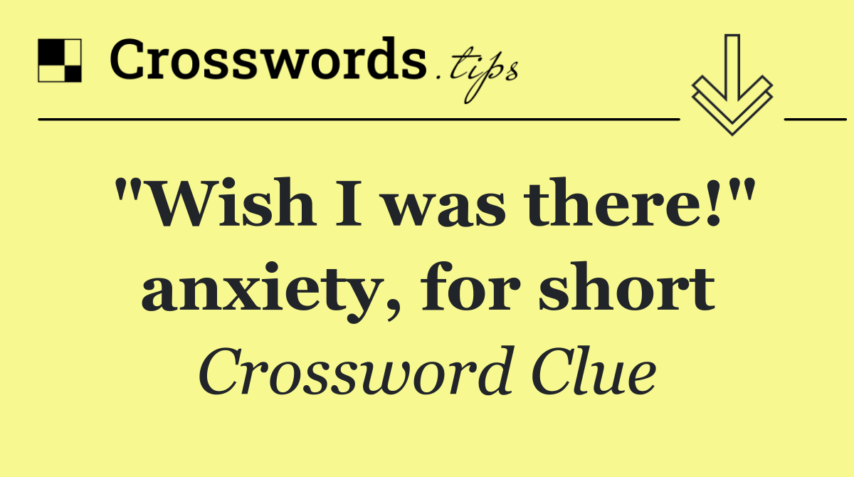 "Wish I was there!" anxiety, for short