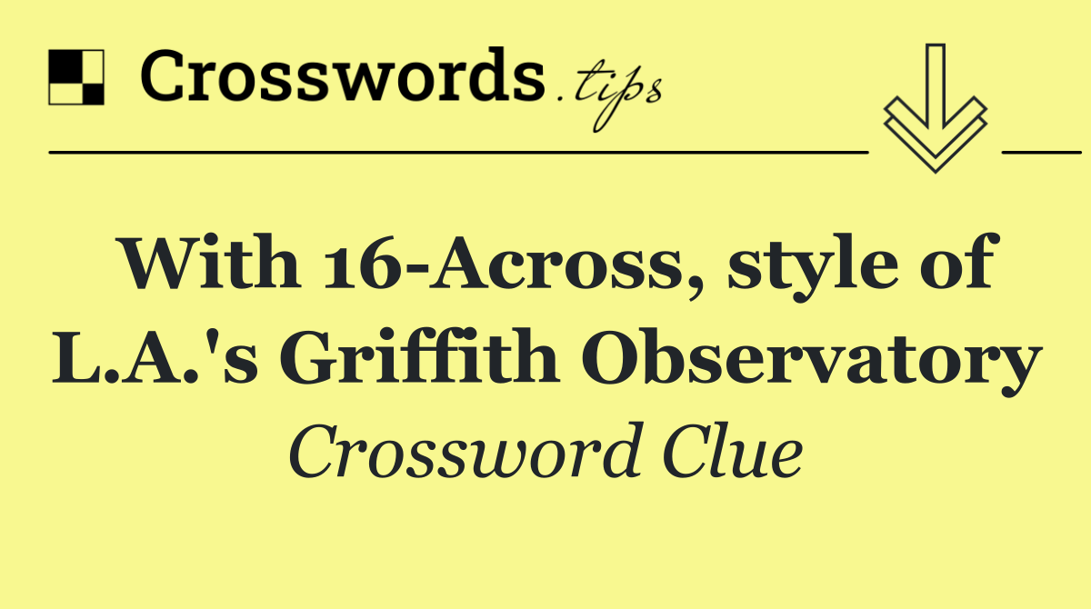 With 16 Across, style of L.A.'s Griffith Observatory