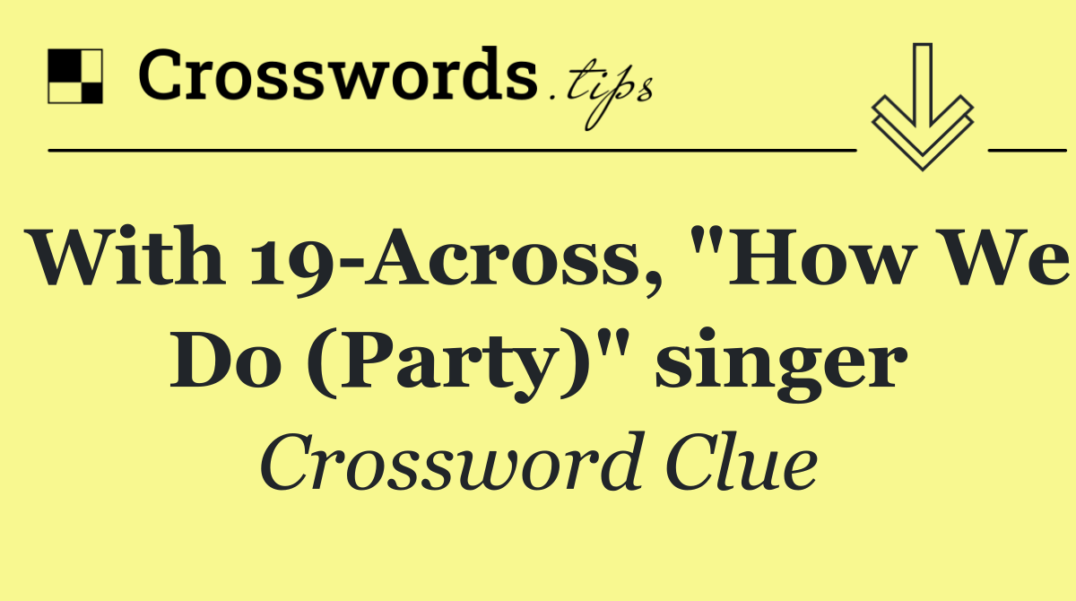 With 19 Across, "How We Do (Party)" singer