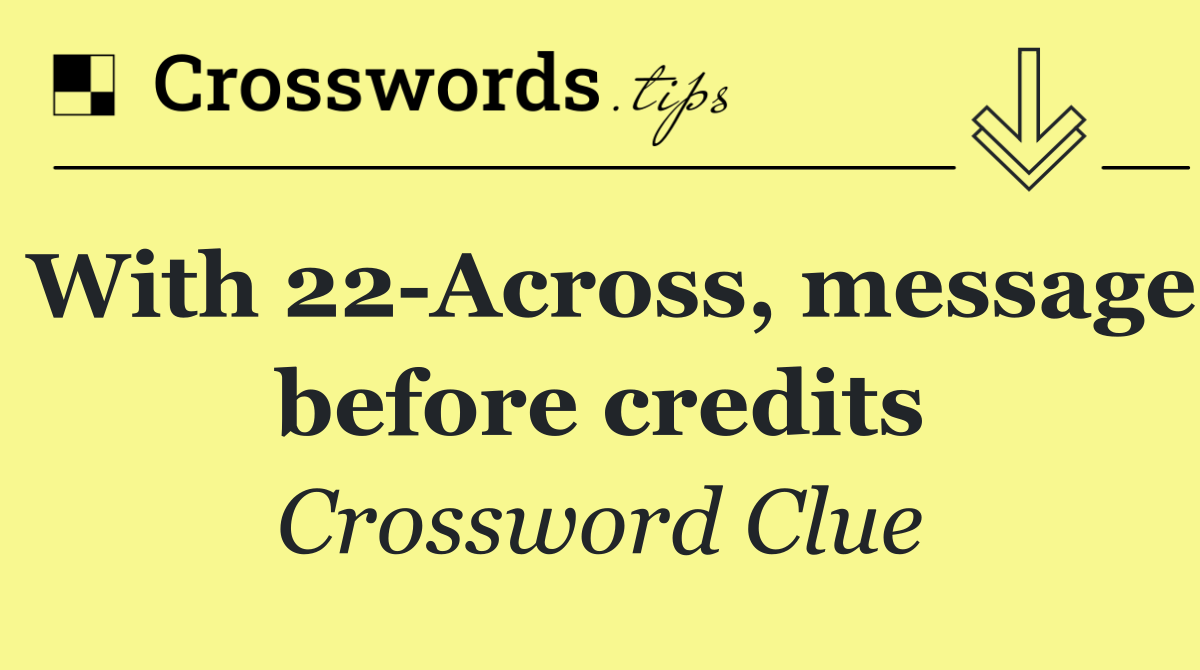 With 22 Across, message before credits