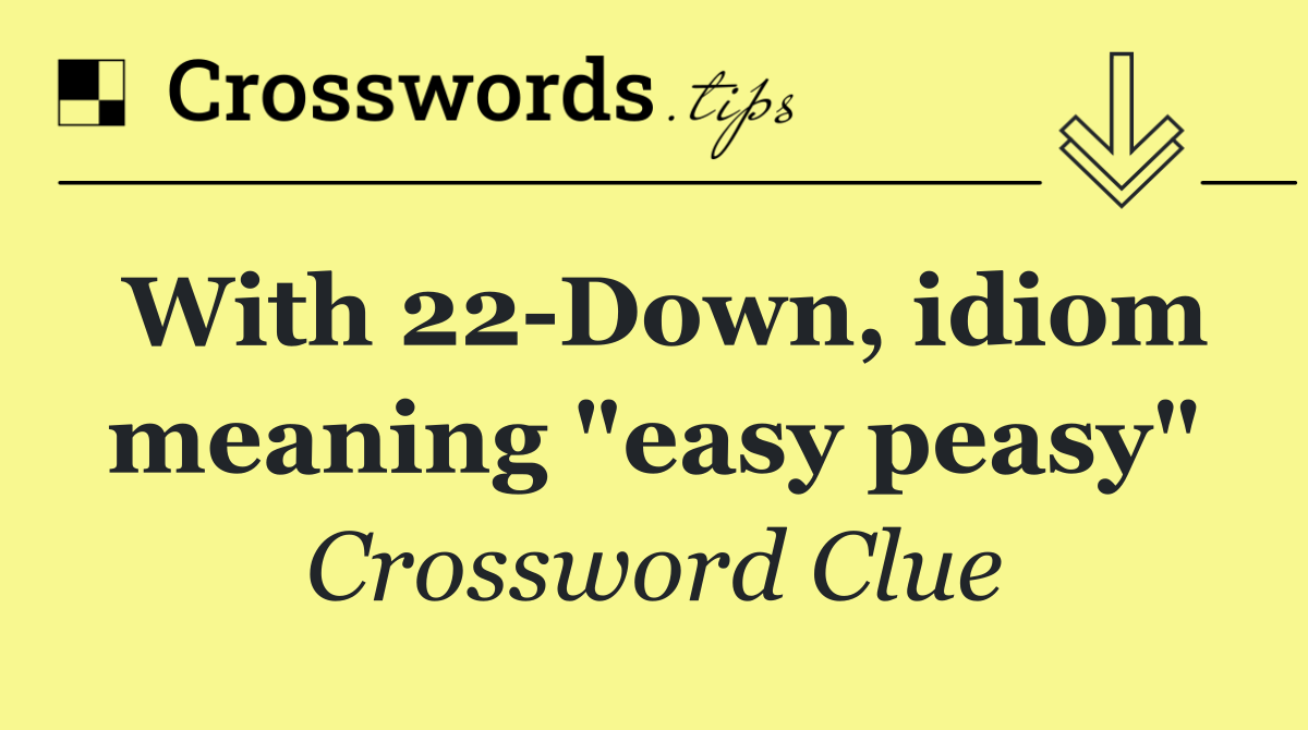 With 22 Down, idiom meaning "easy peasy"
