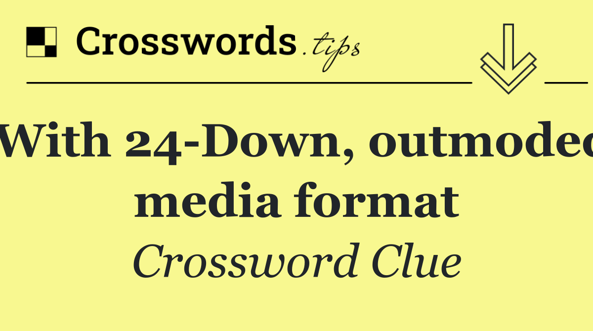 With 24 Down, outmoded media format