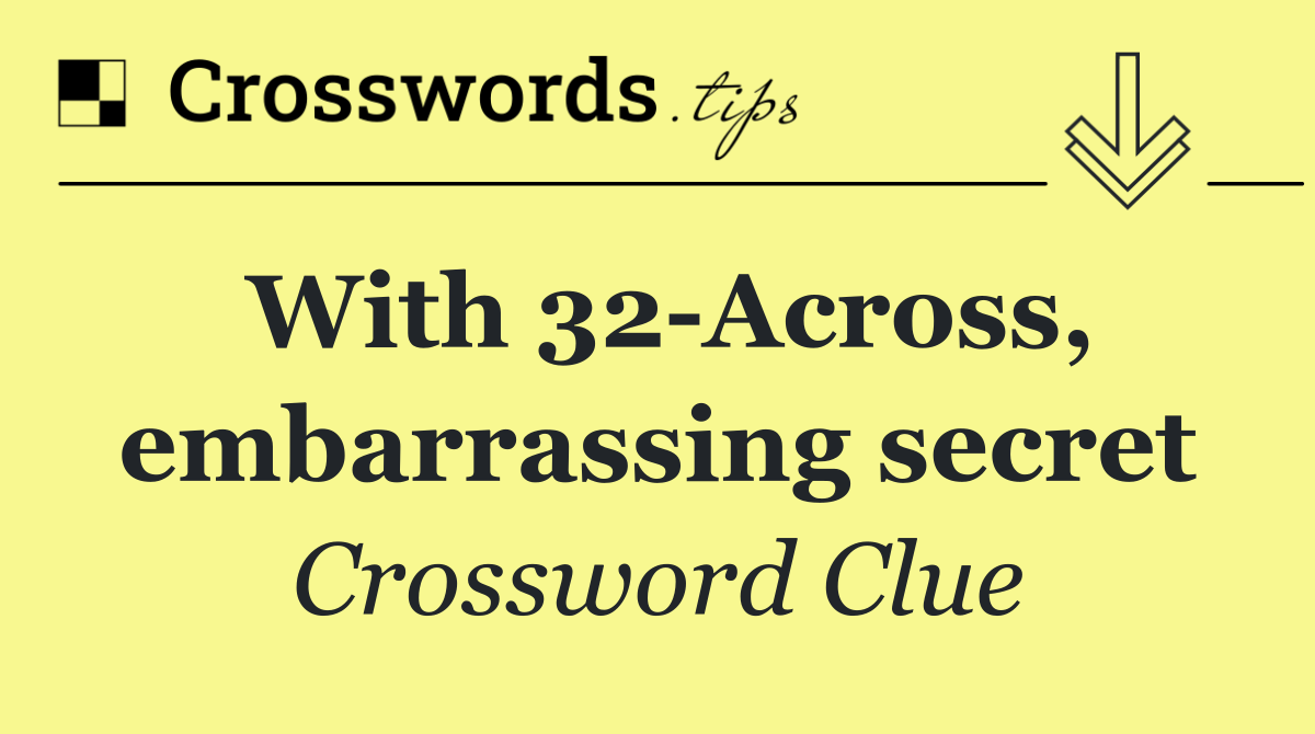 With 32 Across, embarrassing secret