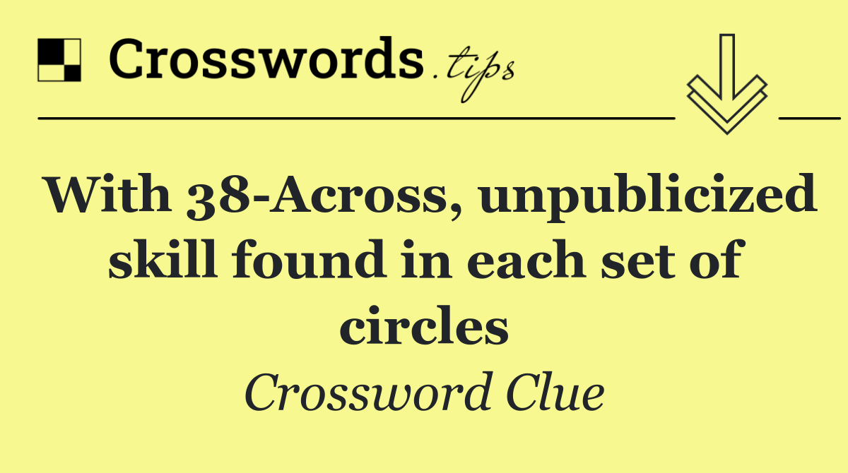 With 38 Across, unpublicized skill found in each set of circles