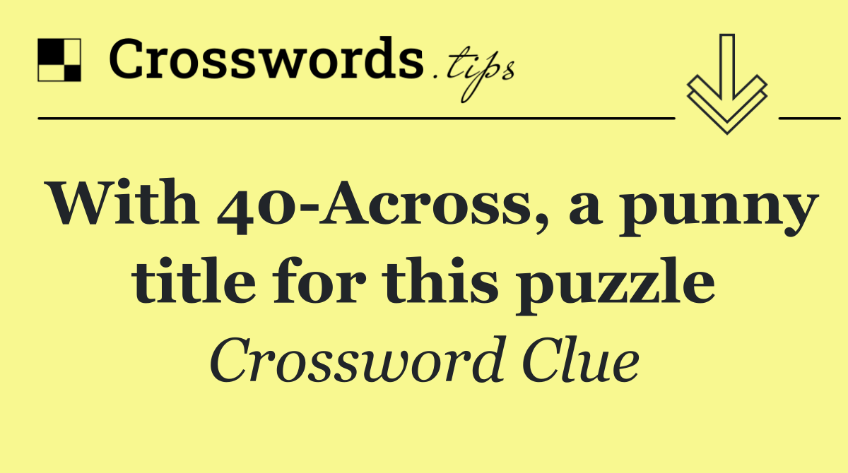 With 40 Across, a punny title for this puzzle