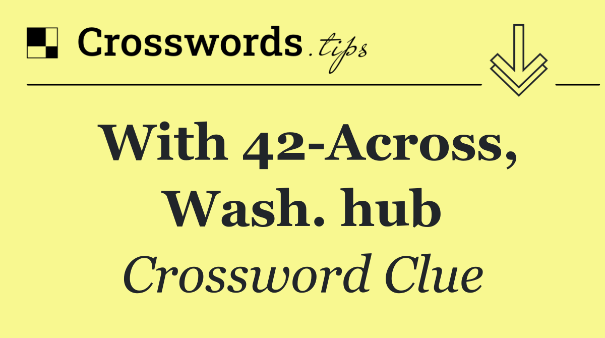 With 42 Across, Wash. hub
