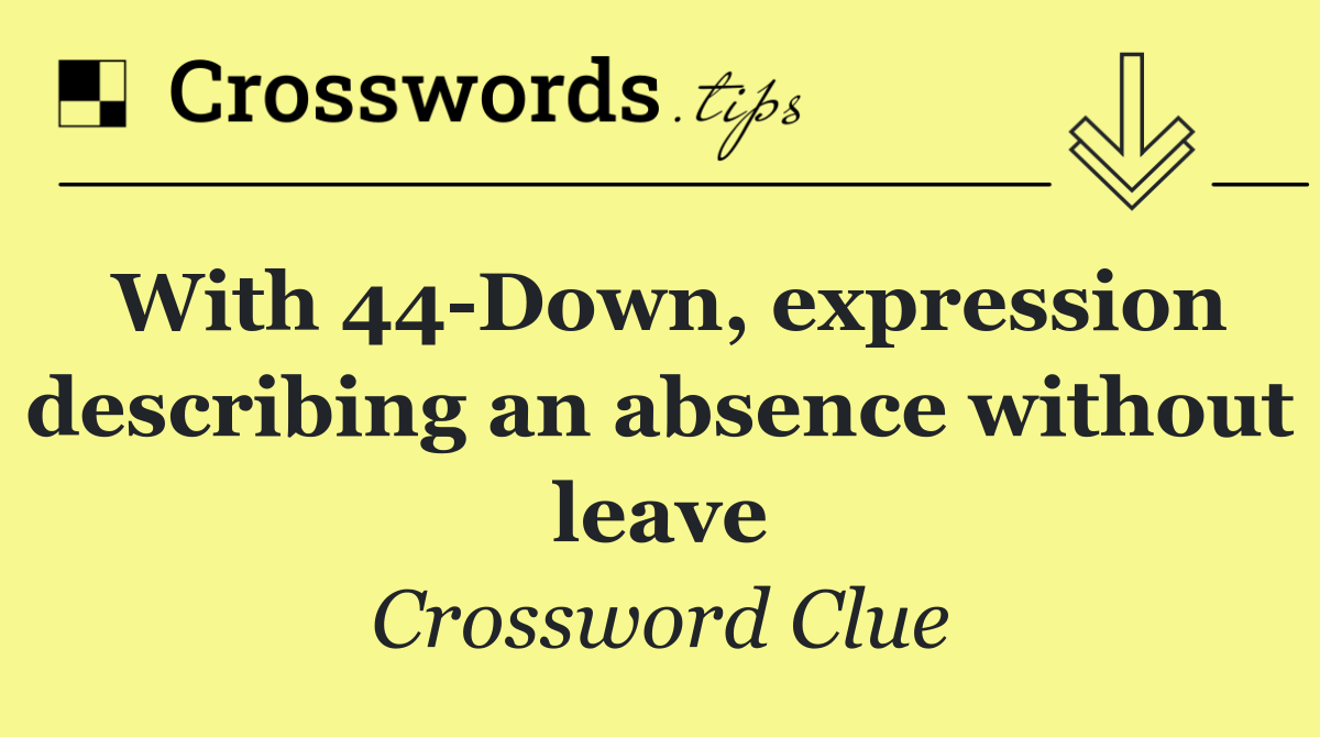 With 44 Down, expression describing an absence without leave