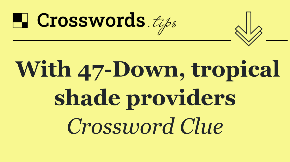 With 47 Down, tropical shade providers