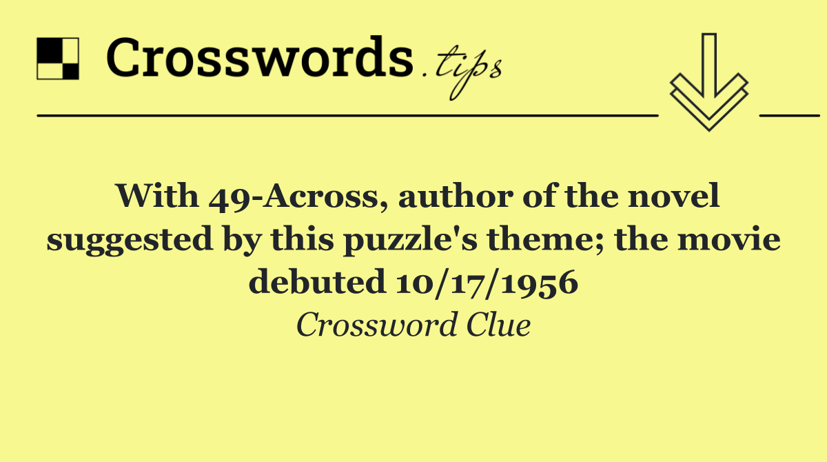 With 49 Across, author of the novel suggested by this puzzle's theme; the movie debuted 10/17/1956