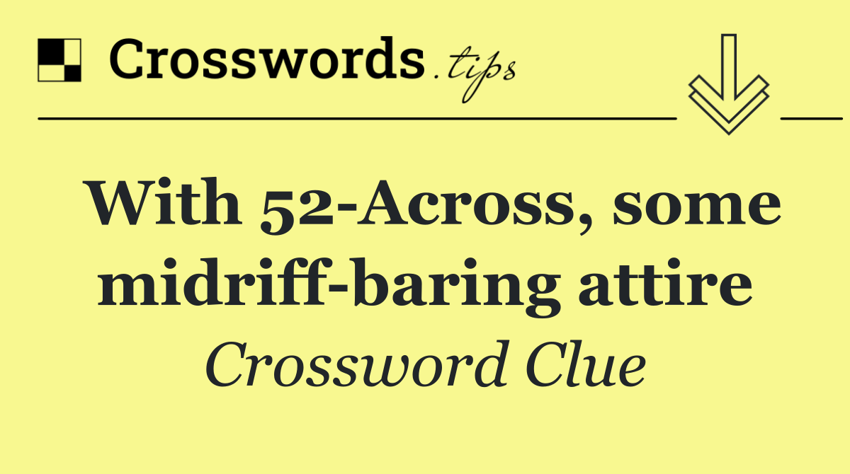 With 52 Across, some midriff baring attire