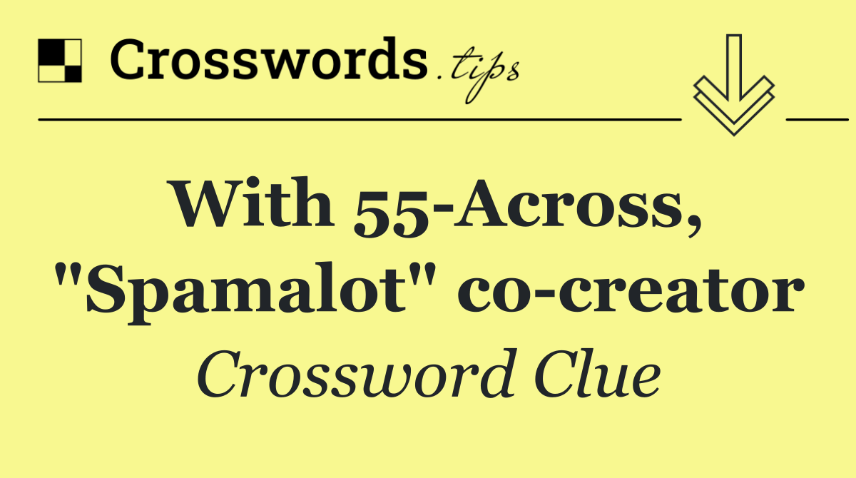 With 55 Across, "Spamalot" co creator