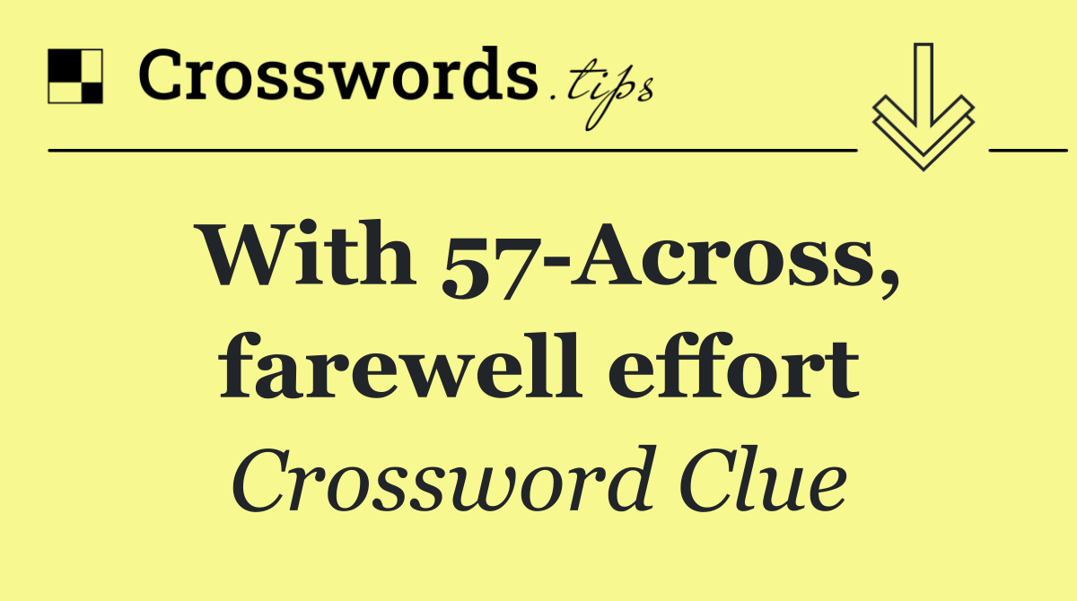 With 57 Across, farewell effort