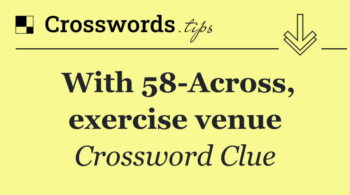 With 58 Across, exercise venue