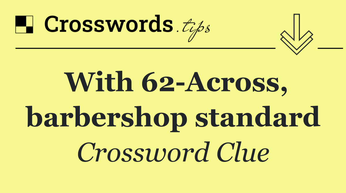 With 62 Across, barbershop standard