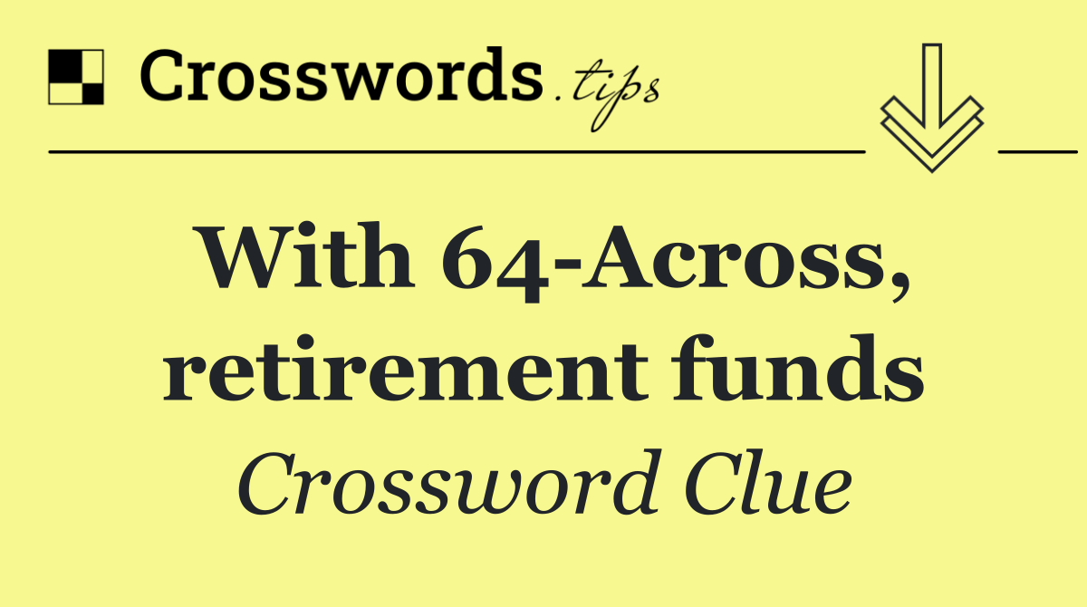 With 64 Across, retirement funds