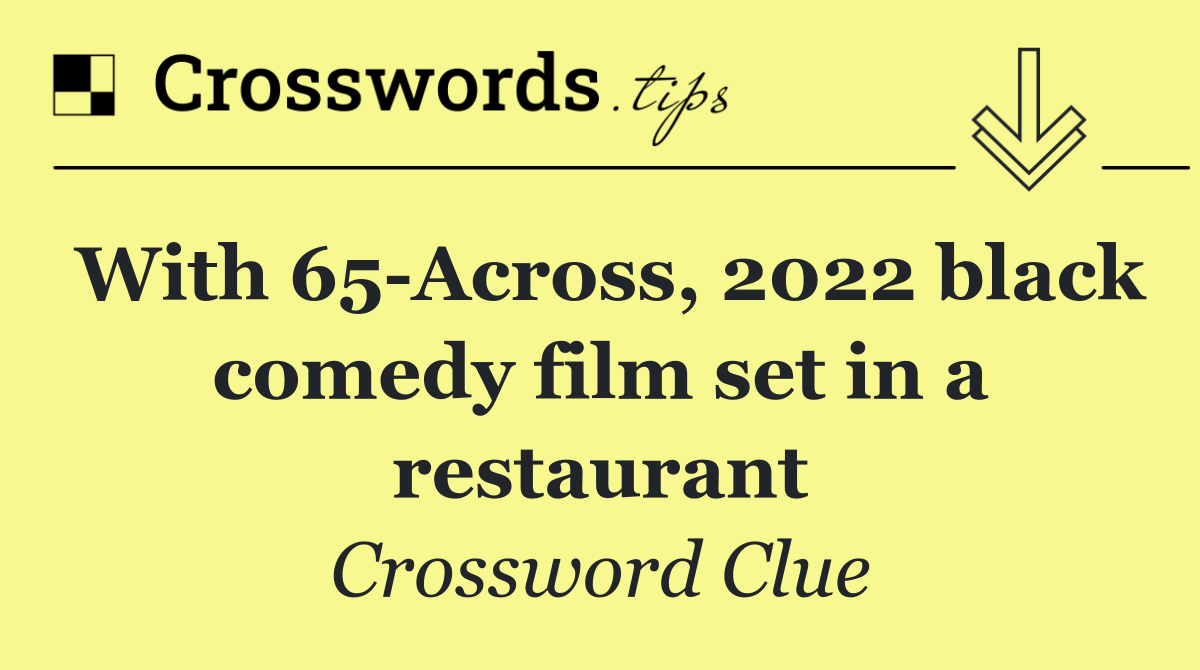 With 65 Across, 2022 black comedy film set in a restaurant