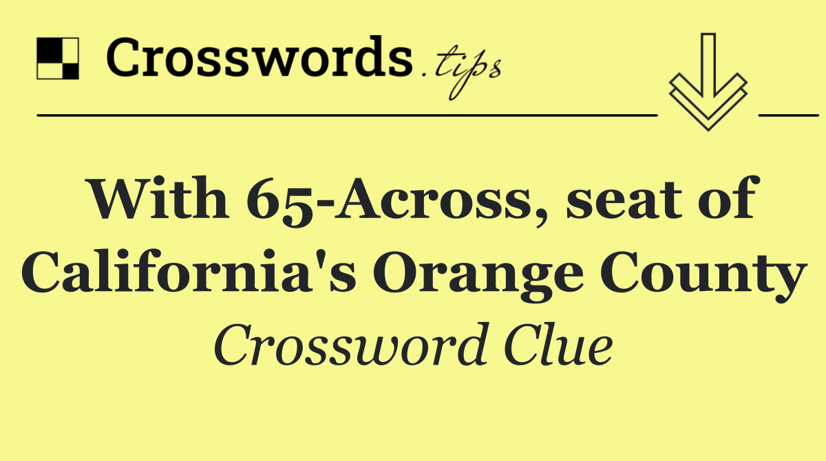 With 65 Across, seat of California's Orange County