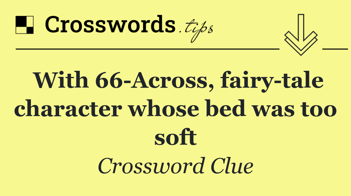With 66 Across, fairy tale character whose bed was too soft