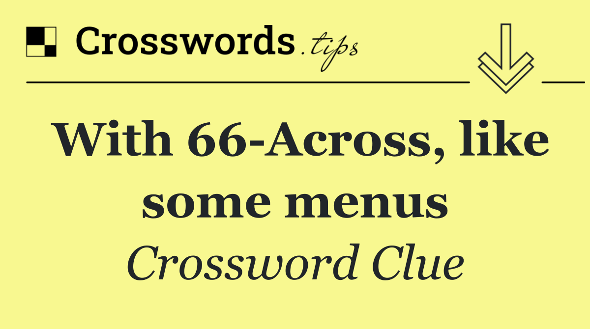 With 66 Across, like some menus