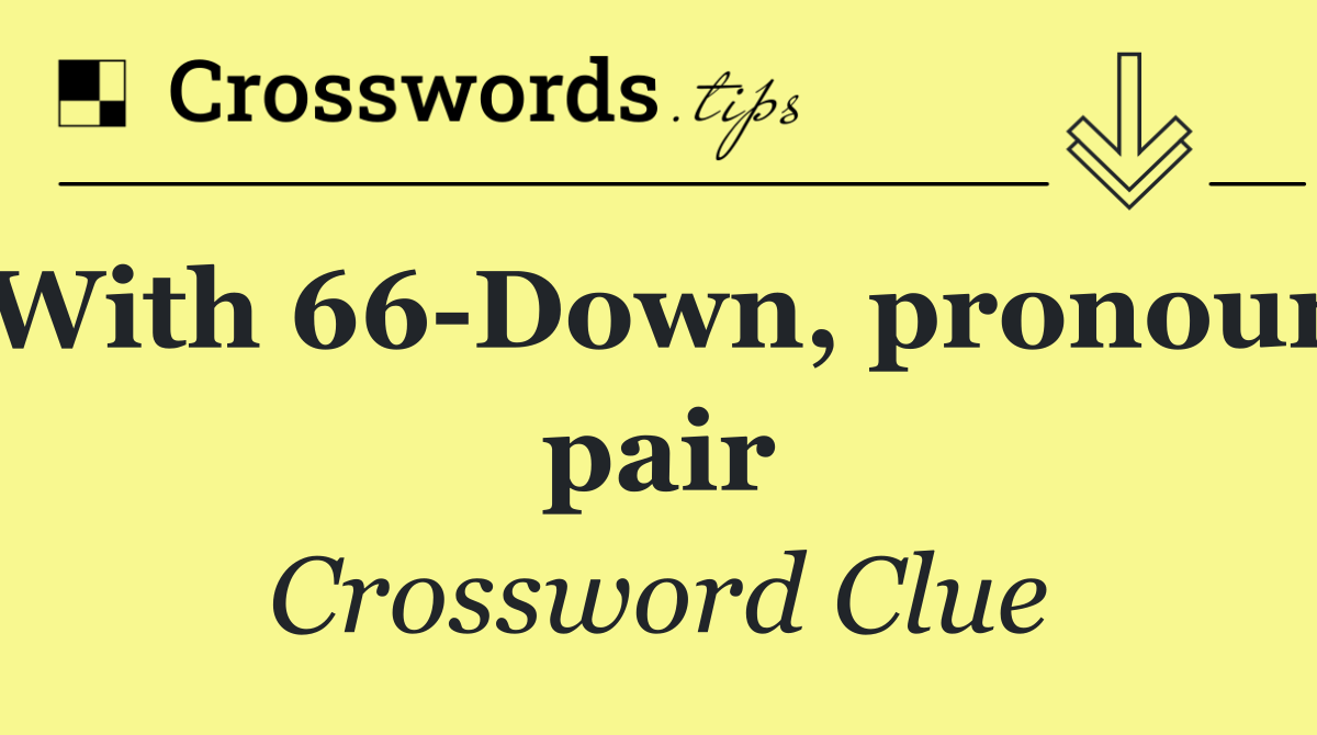 With 66 Down, pronoun pair
