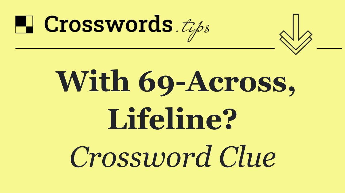 With 69 Across, Lifeline?