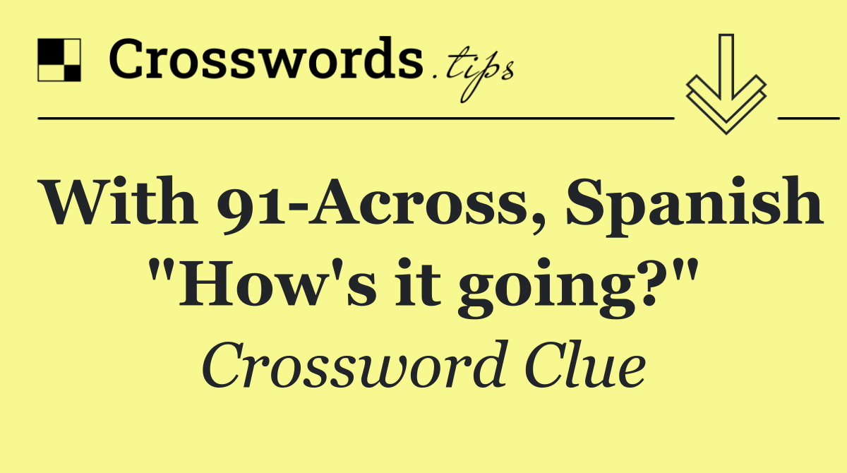 With 91 Across, Spanish "How's it going?"