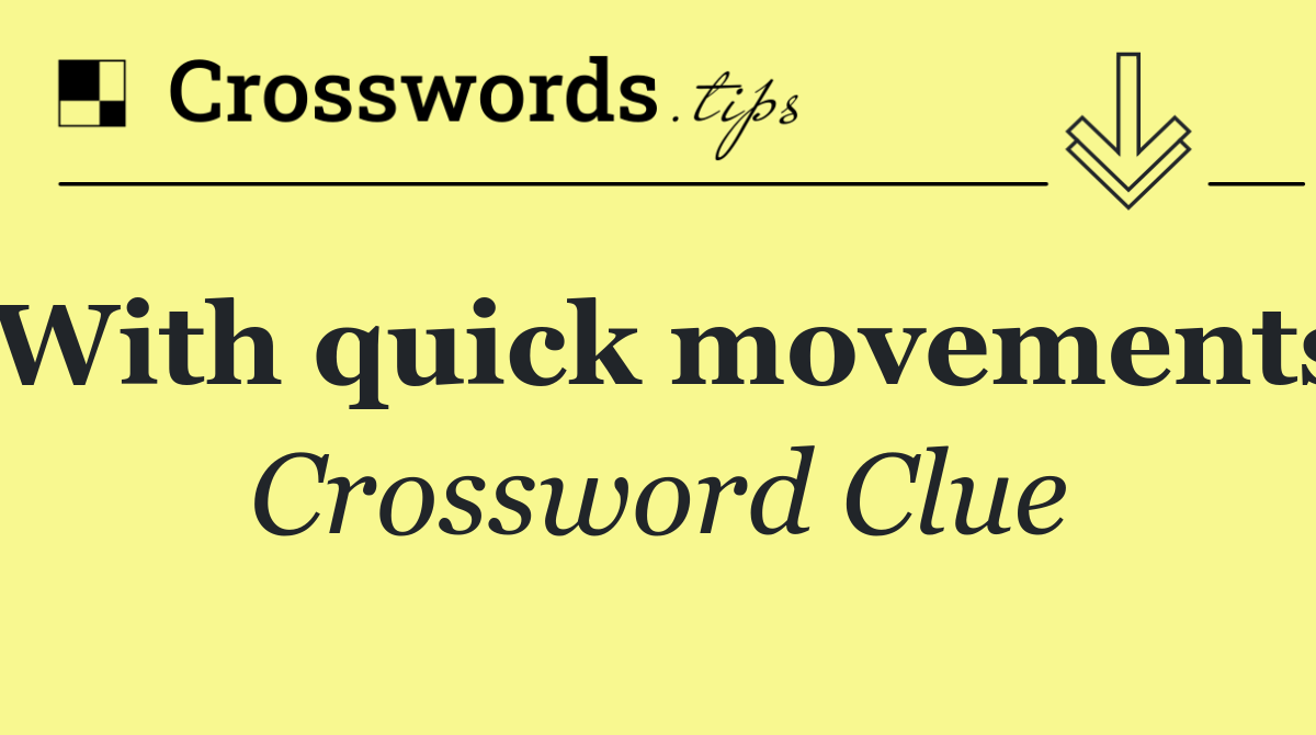 With quick movements