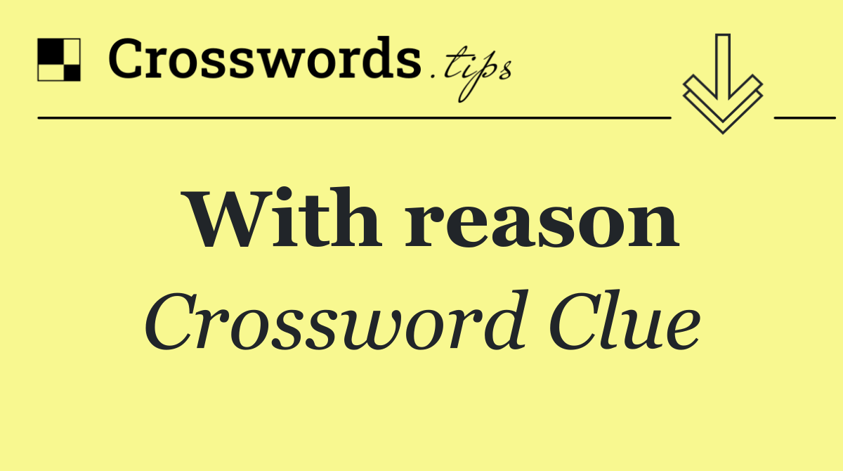 With reason