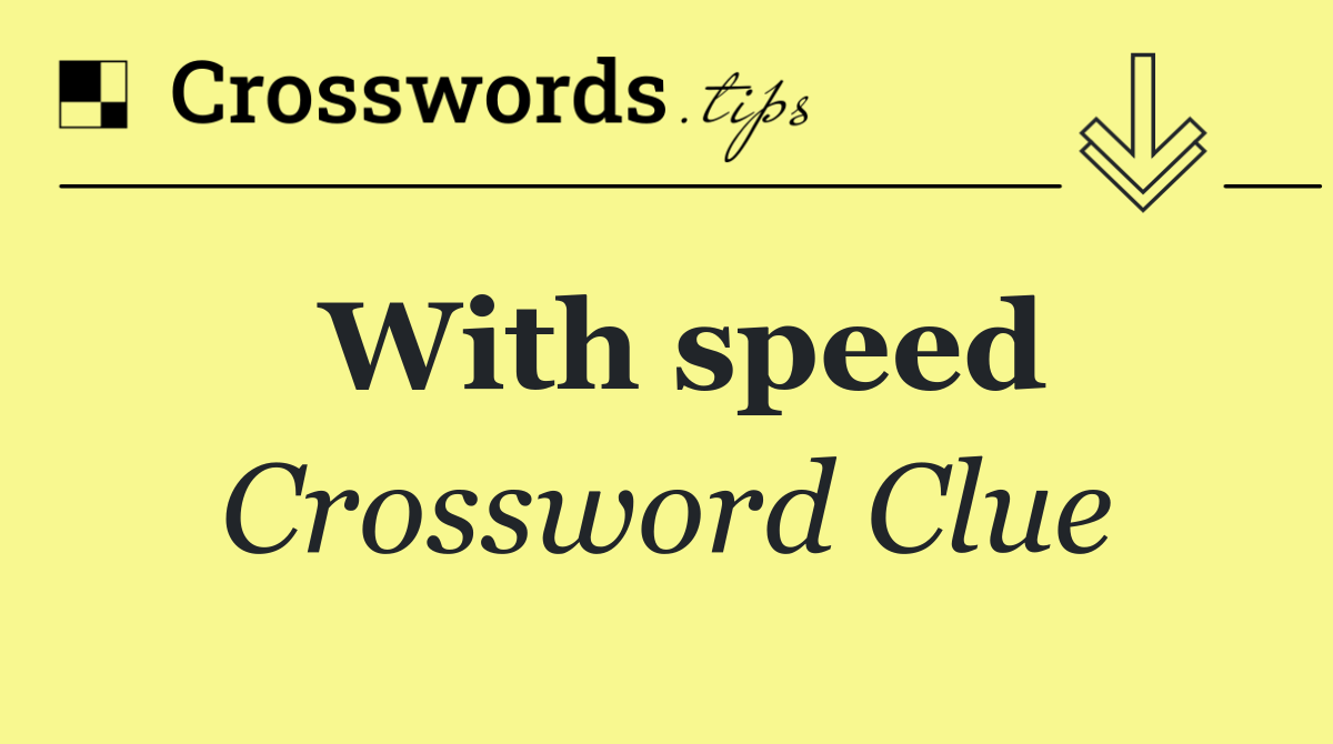 With speed