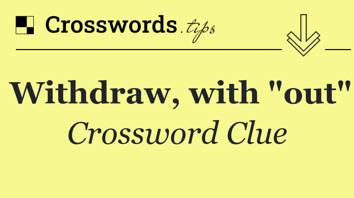 Withdraw, with "out"