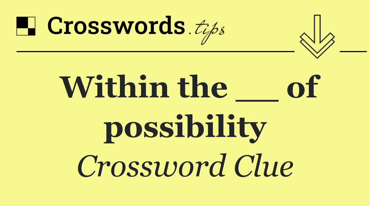 Within the __ of possibility