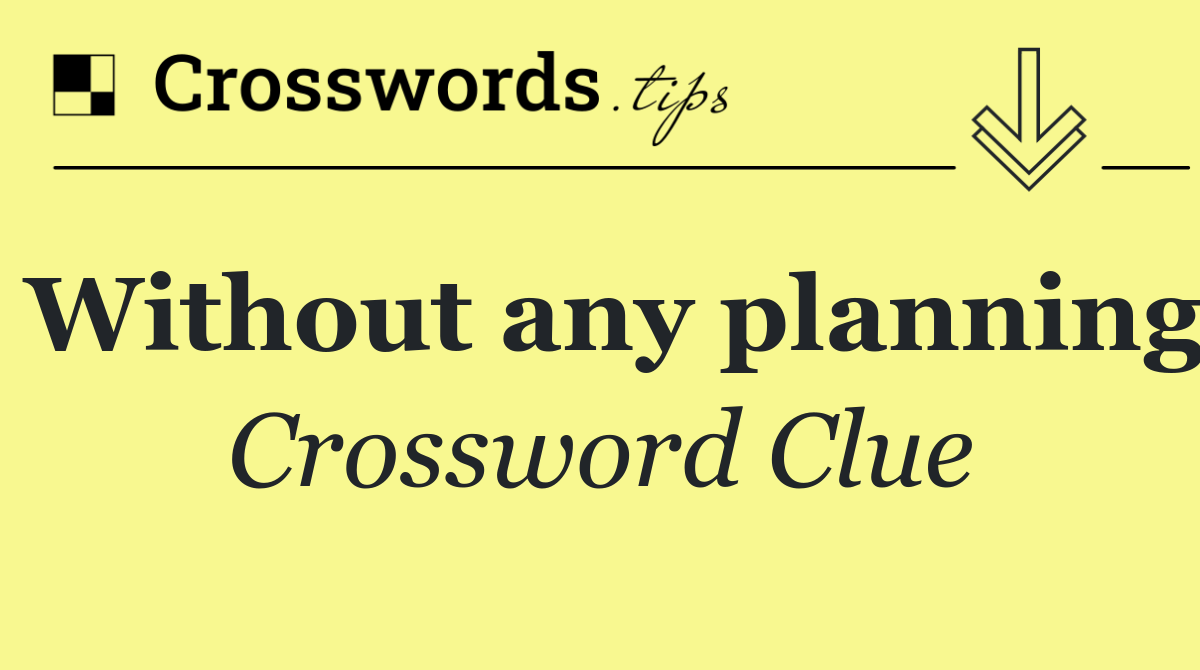 Without any planning