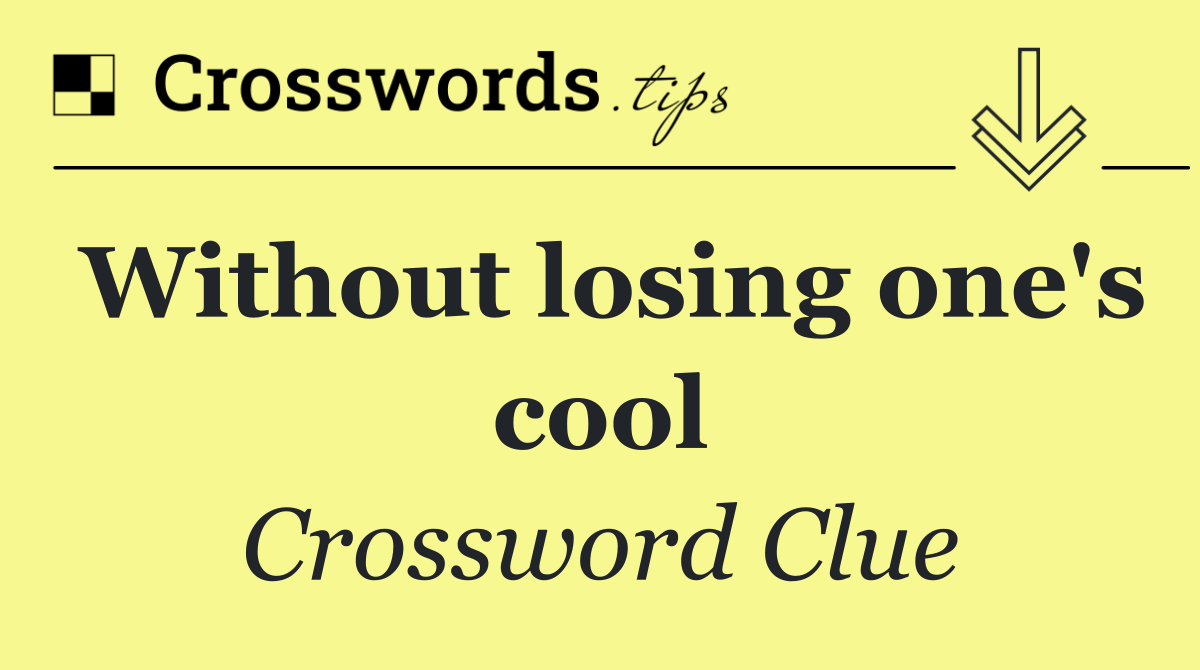 Without losing one's cool