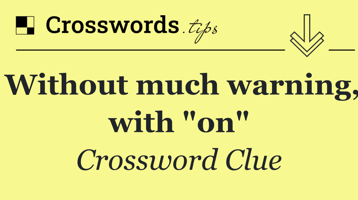 Without much warning, with "on"