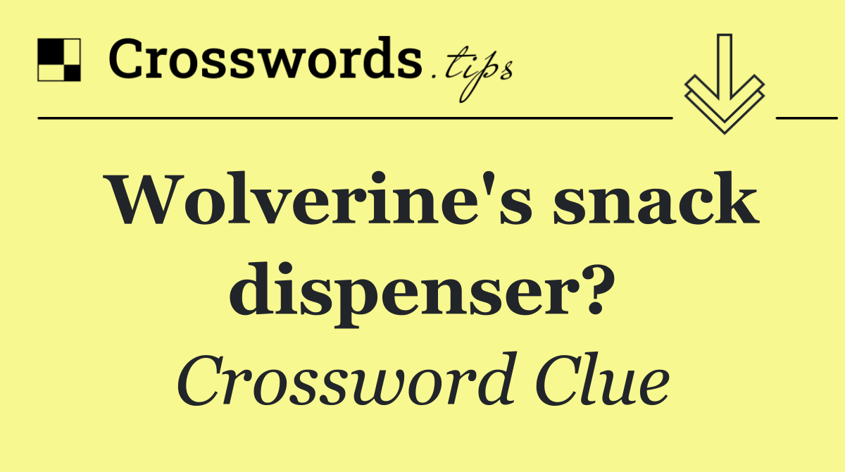 Wolverine's snack dispenser?