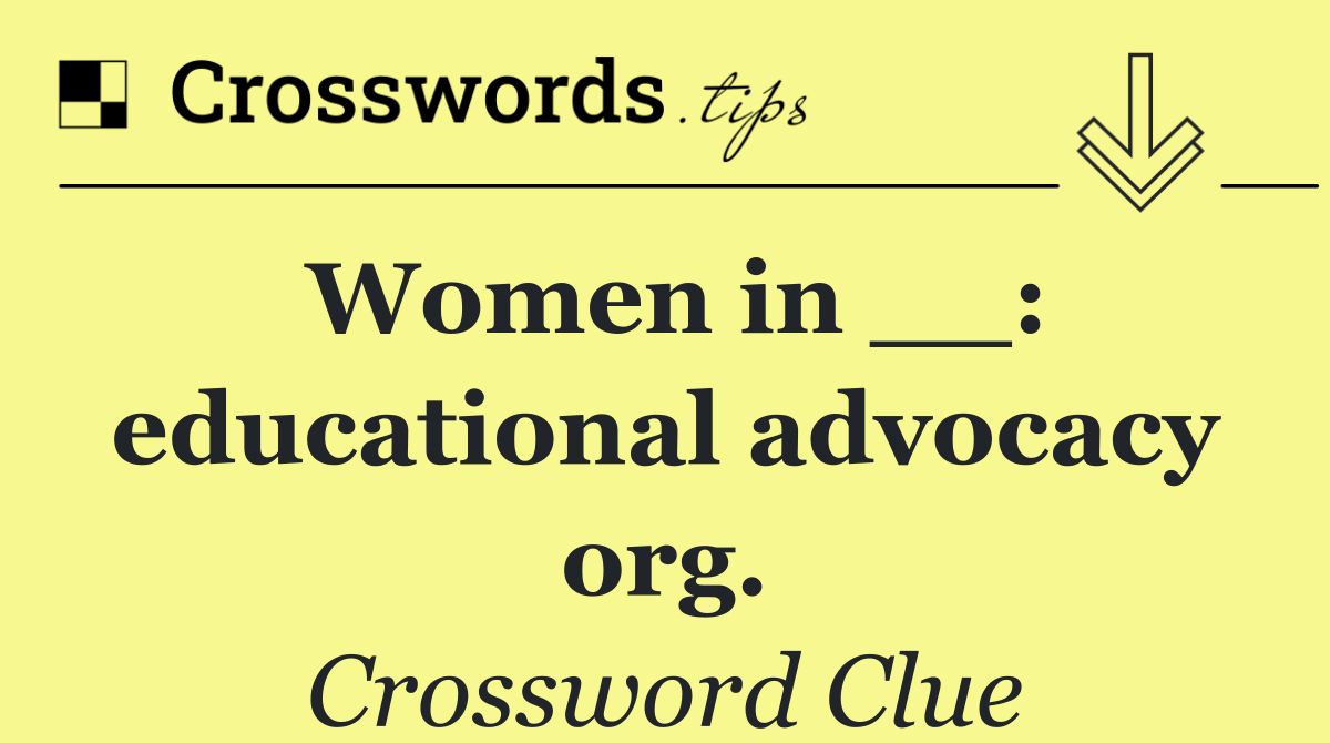Women in __: educational advocacy org.