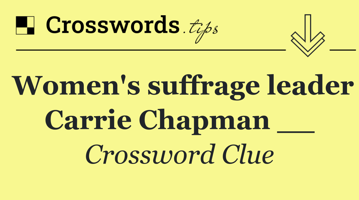Women's suffrage leader Carrie Chapman __