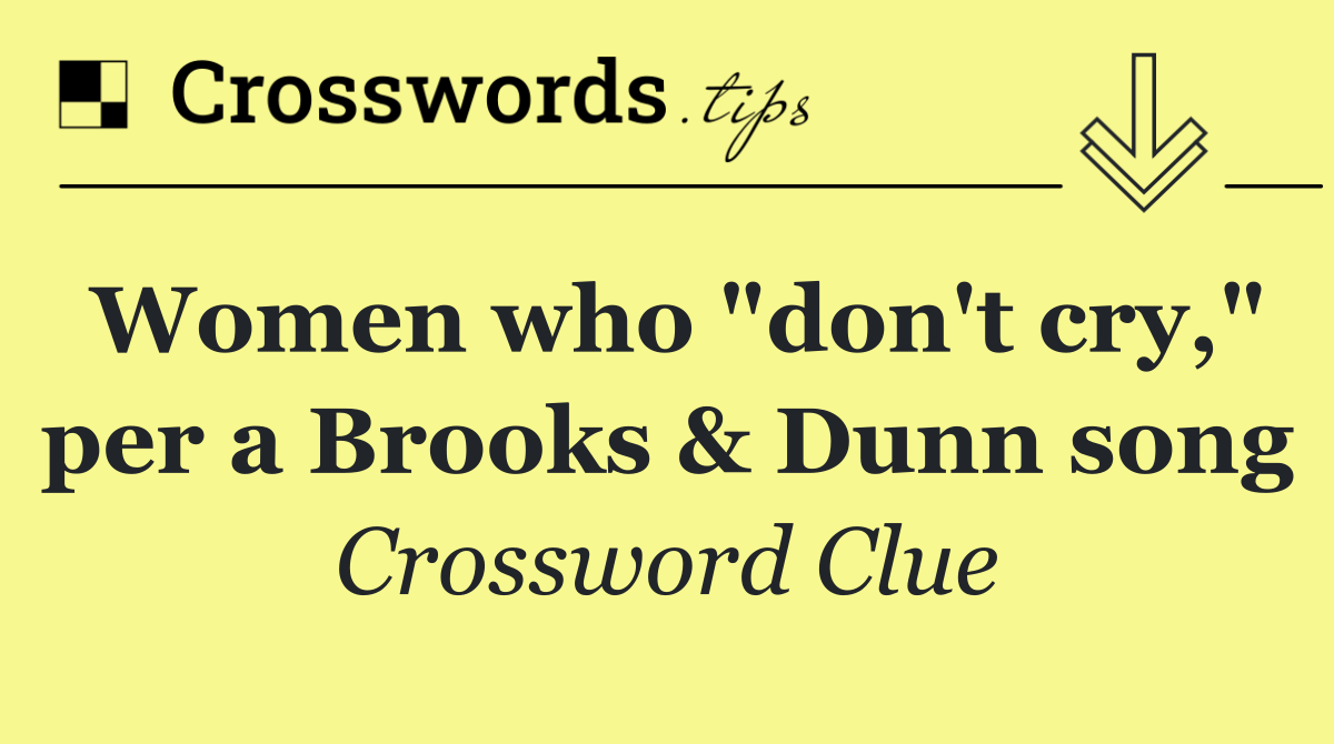 Women who "don't cry," per a Brooks & Dunn song