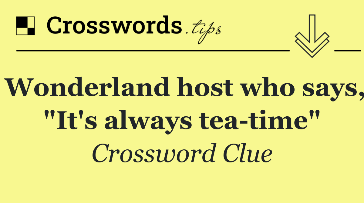 Wonderland host who says, "It's always tea time"