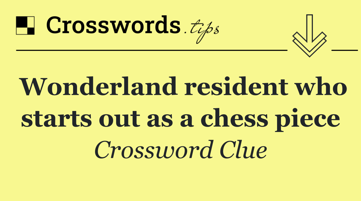 Wonderland resident who starts out as a chess piece