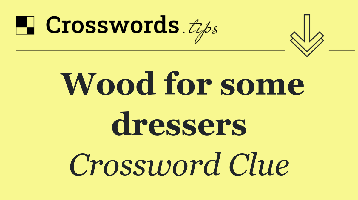 Wood for some dressers