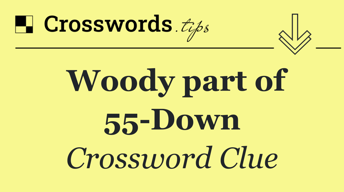 Woody part of 55 Down