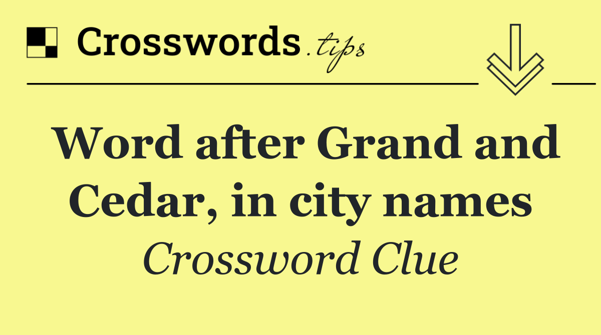 Word after Grand and Cedar, in city names