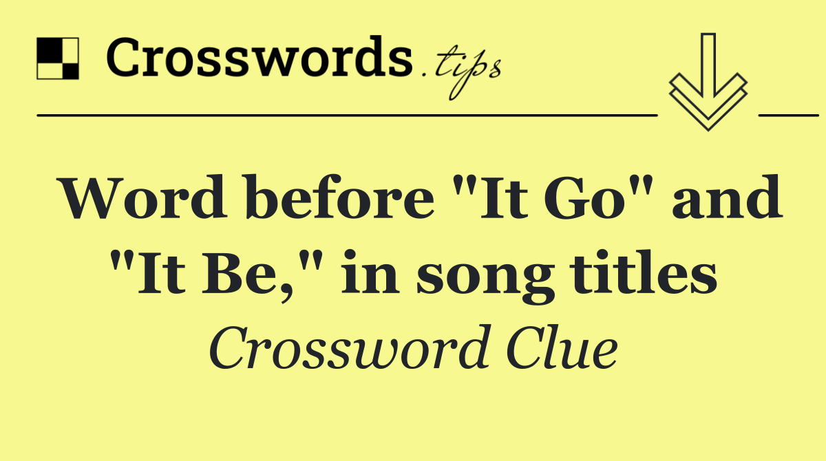 Word before "It Go" and "It Be," in song titles