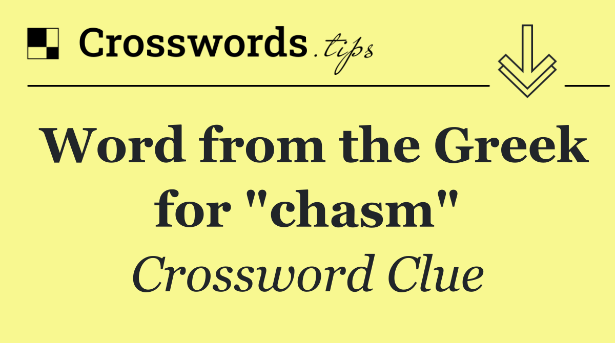 Word from the Greek for "chasm"