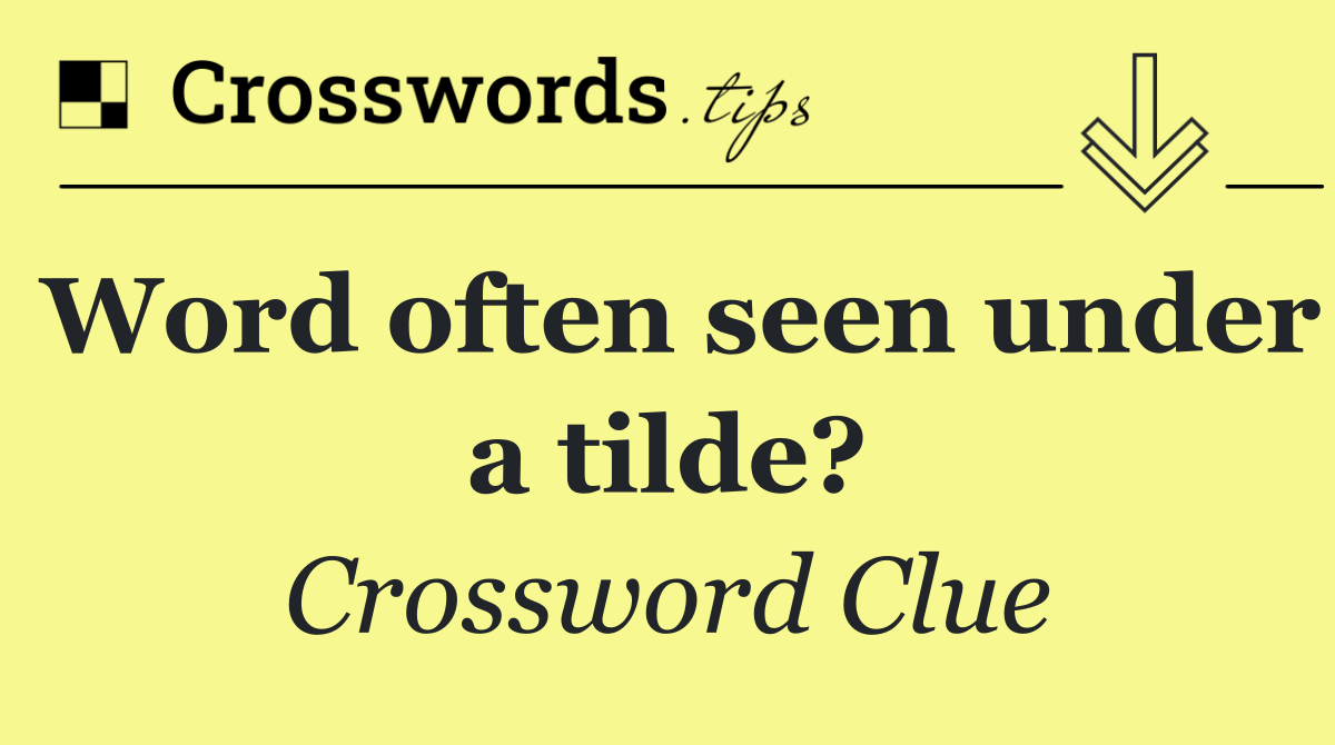 Word often seen under a tilde?