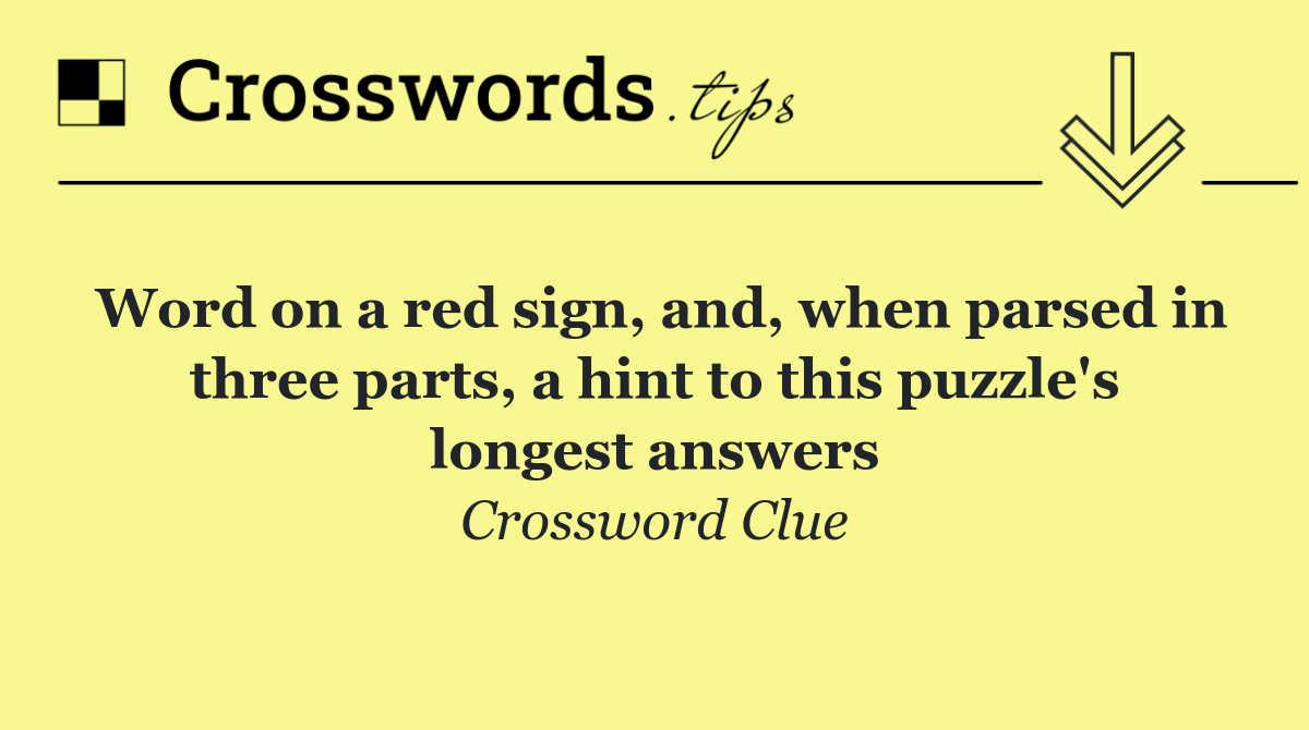 Word on a red sign, and, when parsed in three parts, a hint to this puzzle's longest answers